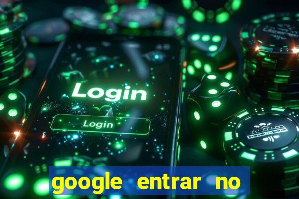 google entrar no jogo de c****